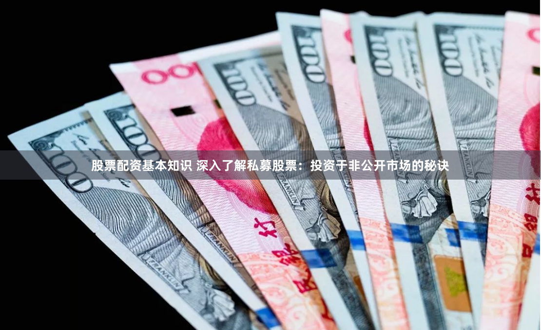 股票配资基本知识 深入了解私募股票：投资于非公开市场的秘诀