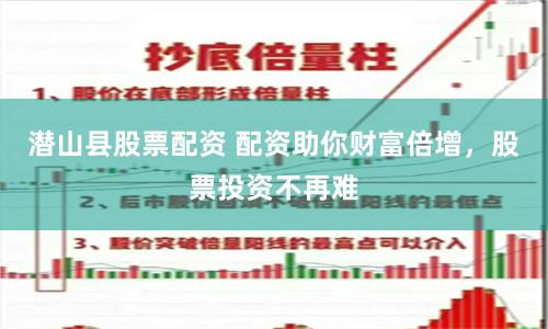 潜山县股票配资 配资助你财富倍增，股票投资不再难