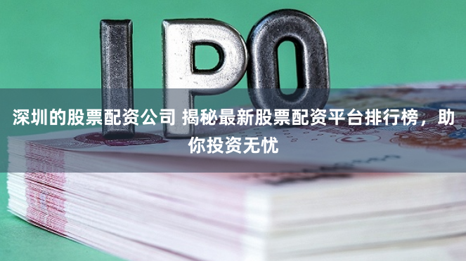 深圳的股票配资公司 揭秘最新股票配资平台排行榜，助你投资无忧