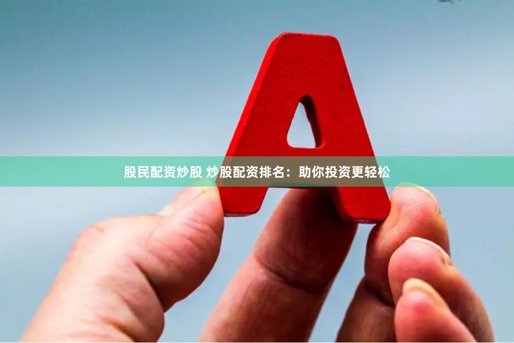 股民配资炒股 炒股配资排名：助你投资更轻松