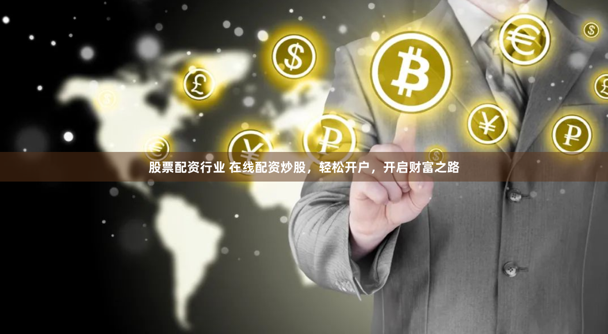 股票配资行业 在线配资炒股，轻松开户，开启财富之路