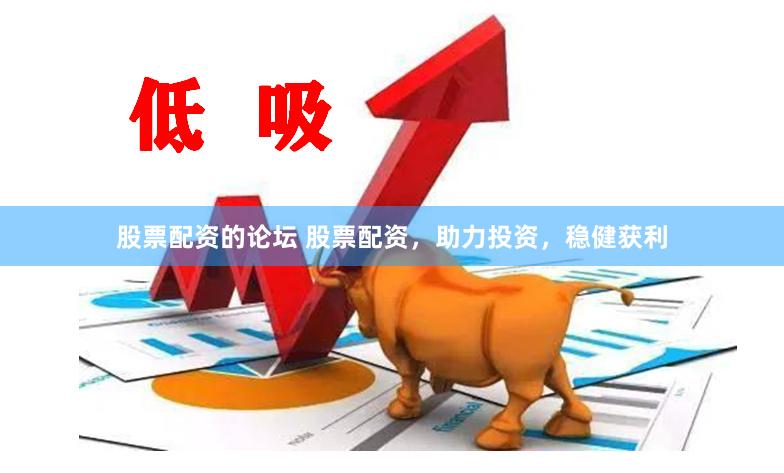 股票配资的论坛 股票配资，助力投资，稳健获利