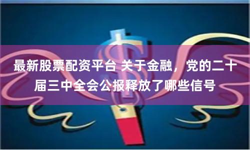 最新股票配资平台 关于金融，党的二十届三中全会公报释放了哪些信号