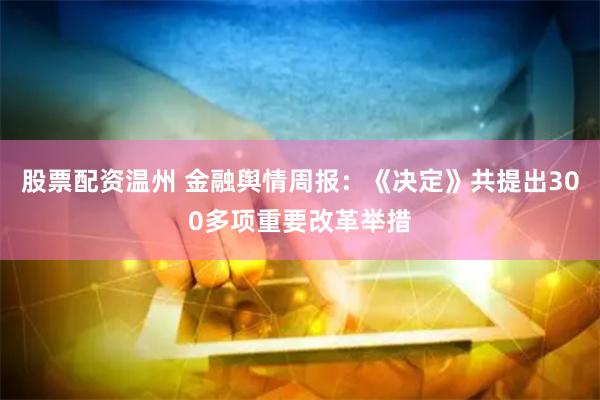 股票配资温州 金融舆情周报：《决定》共提出300多项重要改革举措