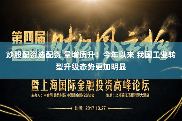 炒股配资选配资 量增质升！今年以来 我国工业转型升级态势更加明显
