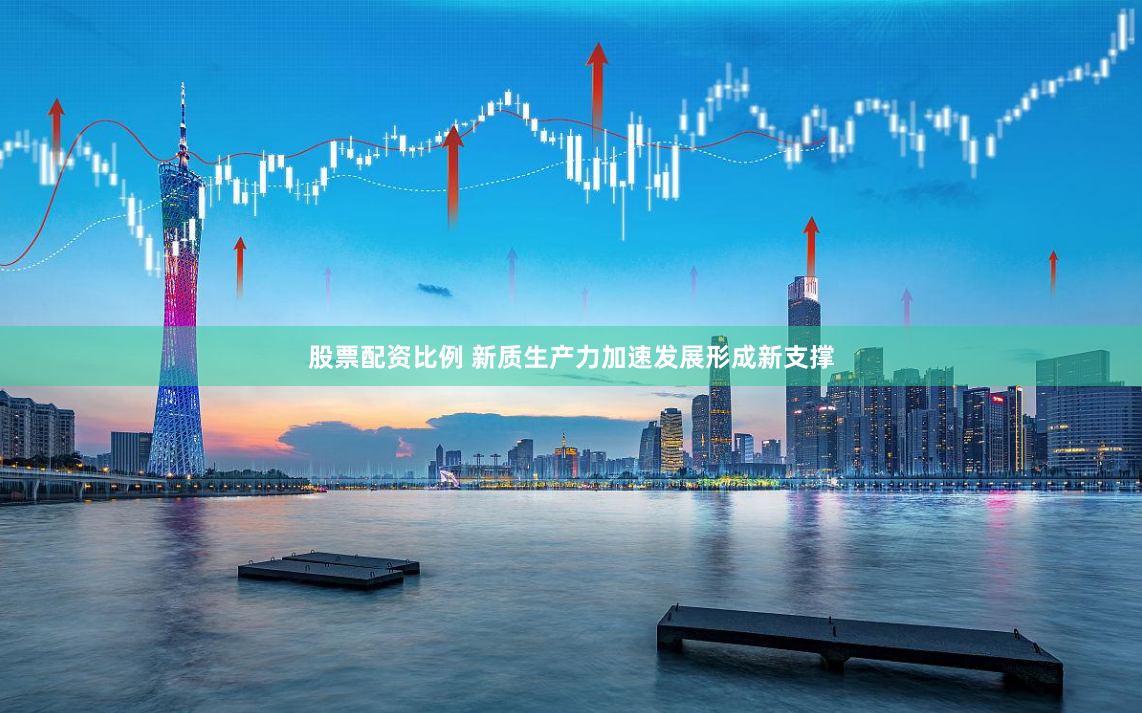 股票配资比例 新质生产力加速发展形成新支撑