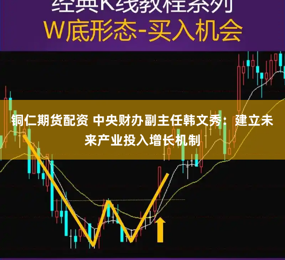 铜仁期货配资 中央财办副主任韩文秀：建立未来产业投入增长机制