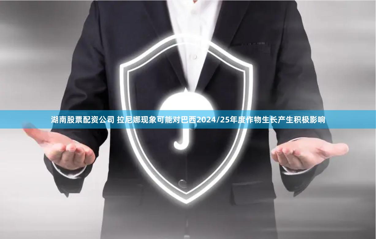 湖南股票配资公司 拉尼娜现象可能对巴西2024/25年度作物生长产生积极影响