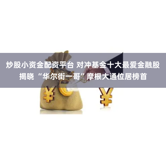 炒股小资金配资平台 对冲基金十大最爱金融股揭晓 “华尔街一哥”摩根大通位居榜首