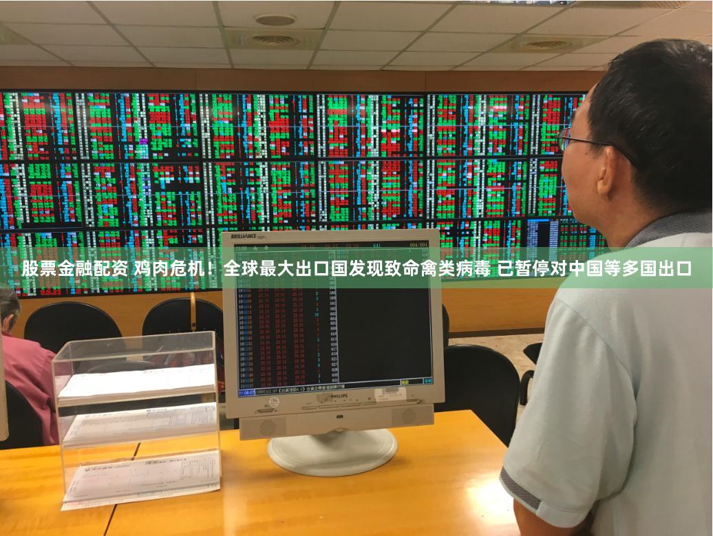 股票金融配资 鸡肉危机！全球最大出口国发现致命禽类病毒 已暂停对中国等多国出口