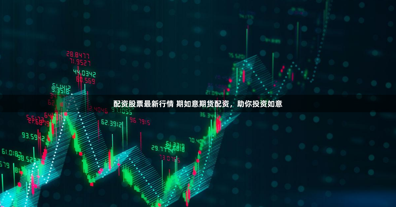 配资股票最新行情 期如意期货配资，助你投资如意
