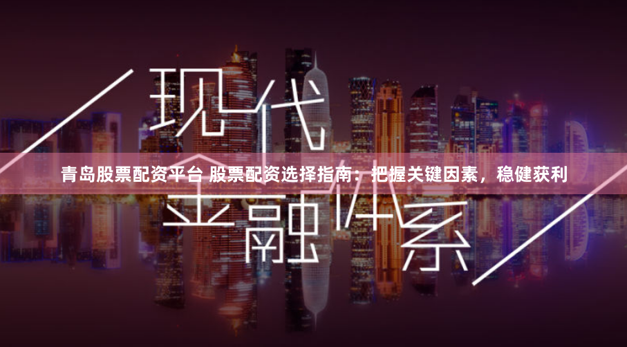 青岛股票配资平台 股票配资选择指南：把握关键因素，稳健获利