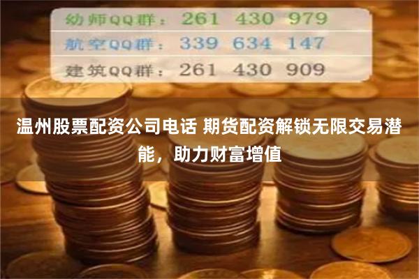 温州股票配资公司电话 期货配资解锁无限交易潜能,助力财富增值