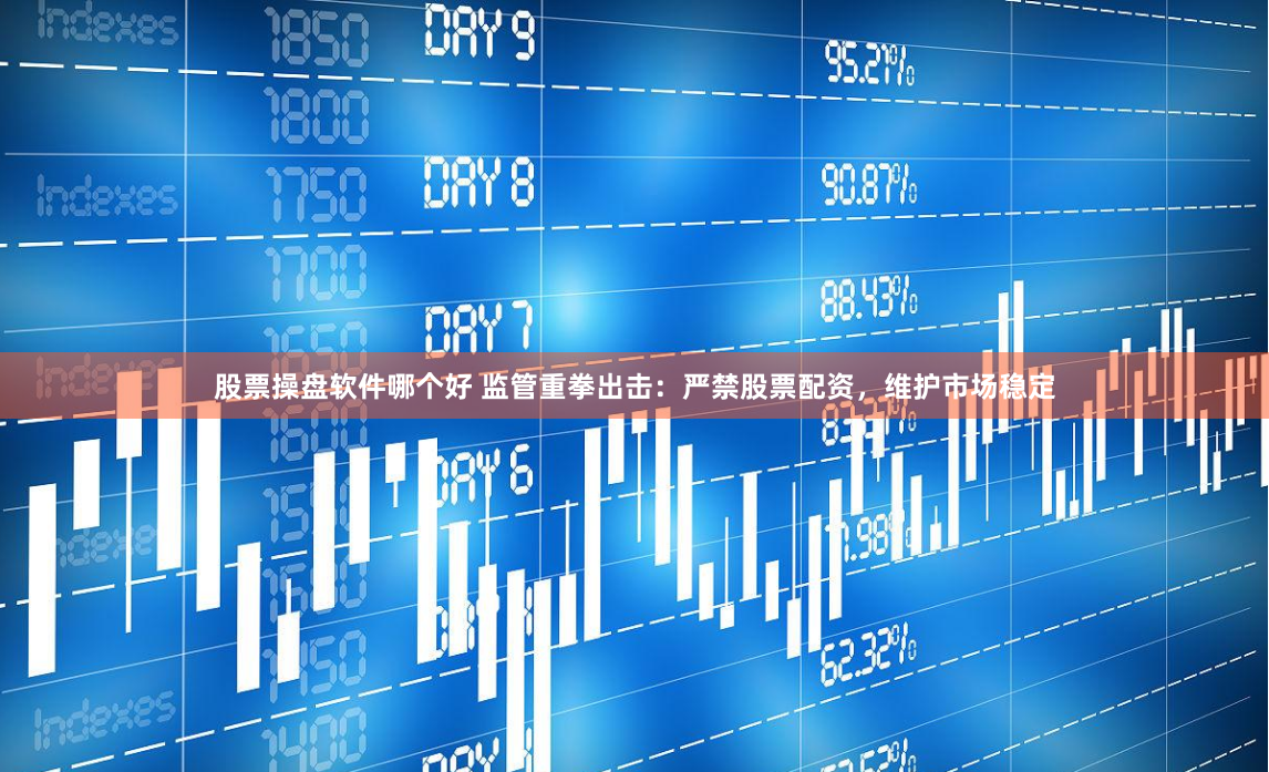 股票操盘软件哪个好 监管重拳出击：严禁股票配资，维护市场稳定