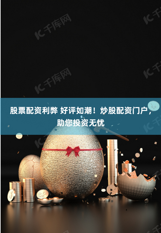 股票配资利弊 好评如潮！炒股配资门户，助您投资无忧