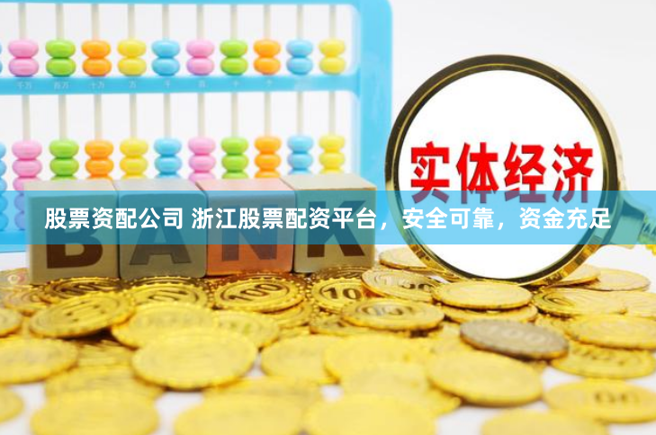 股票资配公司 浙江股票配资平台，安全可靠，资金充足