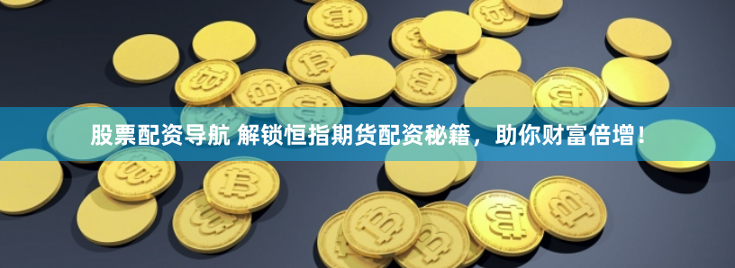 股票配资导航 解锁恒指期货配资秘籍,助你财富倍增!