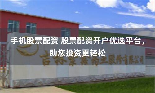 手机股票配资 股票配资开户优选平台,助您投资更轻松
