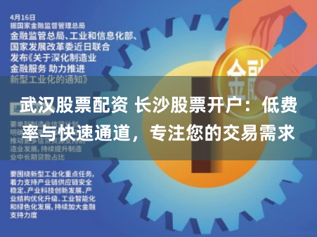 武汉股票配资 长沙股票开户：低费率与快速通道，专注您的交易需求