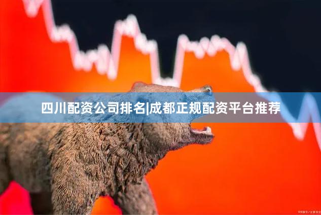 四川配资公司排名|成都正规配资平台推荐