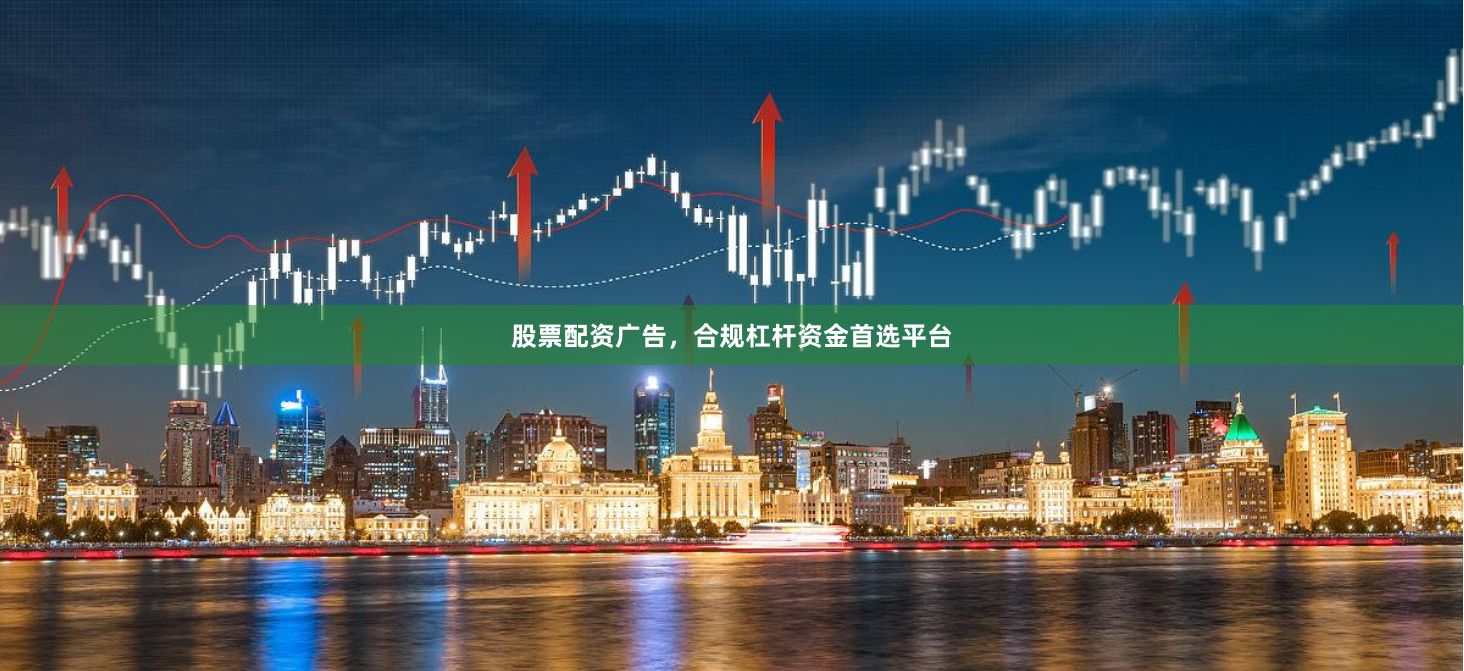 股票配资广告，合规杠杆资金首选平台