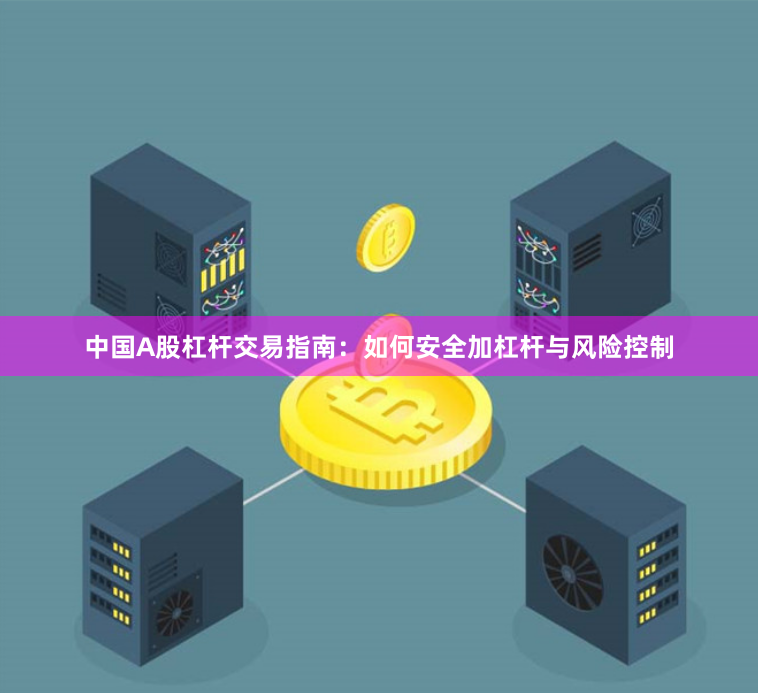 中国A股杠杆交易指南：如何安全加杠杆与风险控制