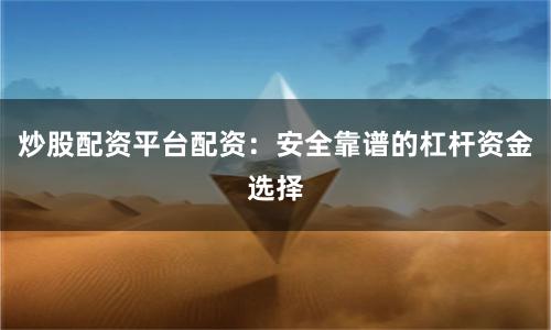 炒股配资平台配资：安全靠谱的杠杆资金选择