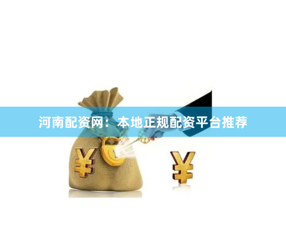 河南配资网：本地正规配资平台推荐