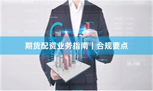 期货配资业务指南｜合规要点