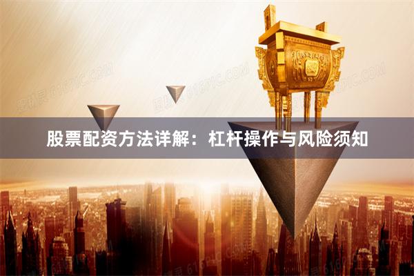 股票配资方法详解：杠杆操作与风险须知