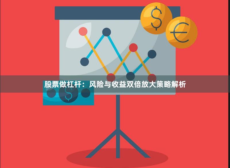 股票做杠杆:风险与收益双倍放大策略解析