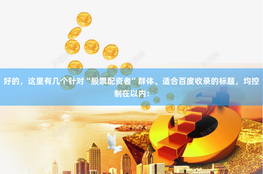 好的，这里有几个针对“股票配资者”群体、适合百度收录的标题，均控制在以内：