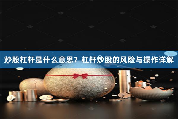 炒股杠杆是什么意思?杠杆炒股的风险与操作详解