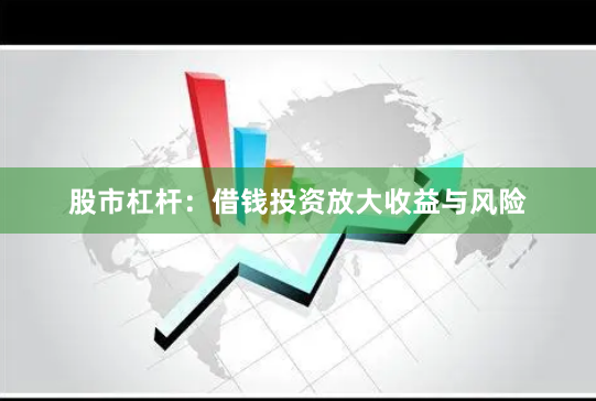 股市杠杆：借钱投资放大收益与风险