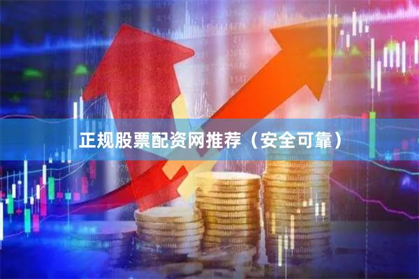 正规股票配资网推荐（安全可靠）