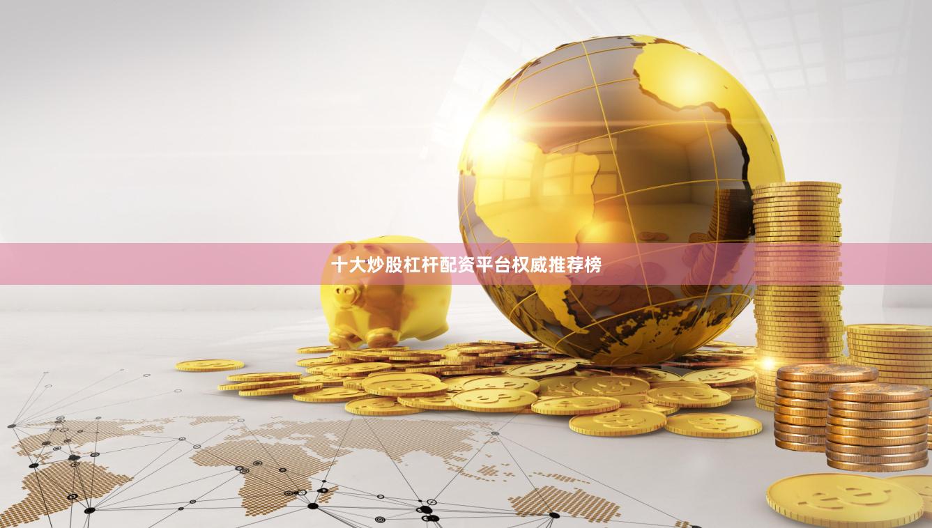 十大炒股杠杆配资平台权威推荐榜