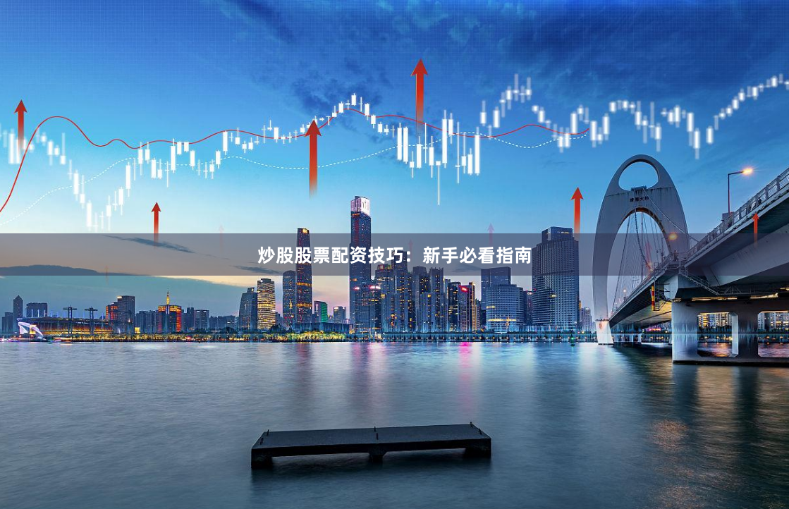 炒股股票配资技巧：新手必看指南