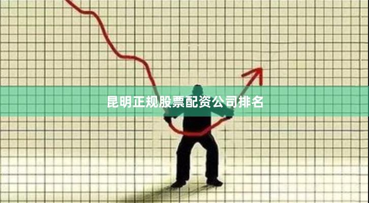 昆明正规股票配资公司排名