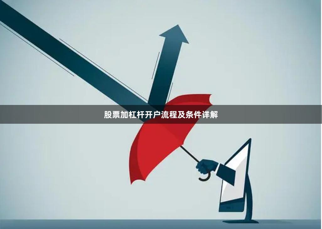 股票加杠杆开户流程及条件详解
