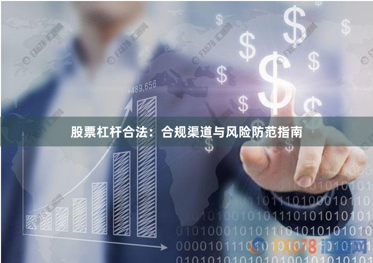 股票杠杆合法：合规渠道与风险防范指南