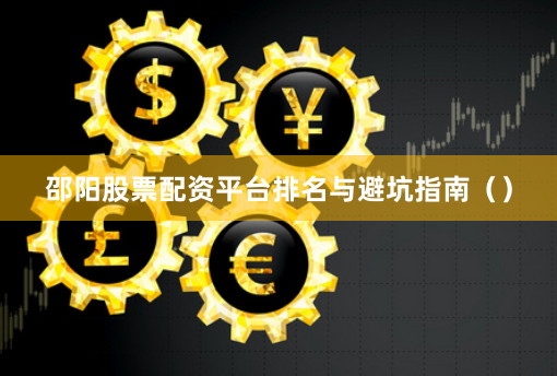 邵阳股票配资平台排名与避坑指南()