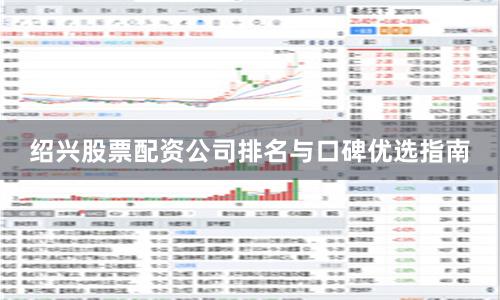 绍兴股票配资公司排名与口碑优选指南
