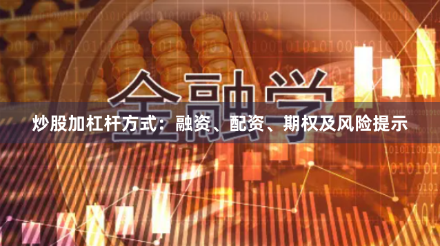 炒股加杠杆方式：融资、配资、期权及风险提示