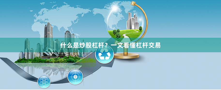 什么是炒股杠杆？一文看懂杠杆交易
