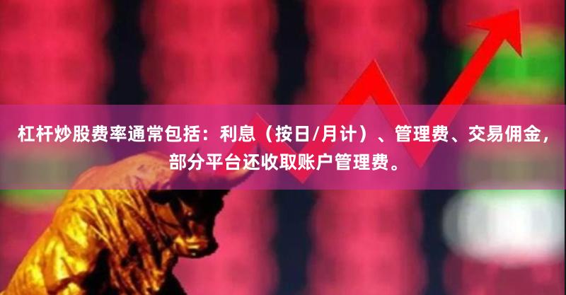 杠杆炒股费率通常包括：利息（按日/月计）、管理费、交易佣金，部分平台还收取账户管理费。